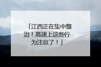 江西正在集中整治！高速上这些行为注意了！